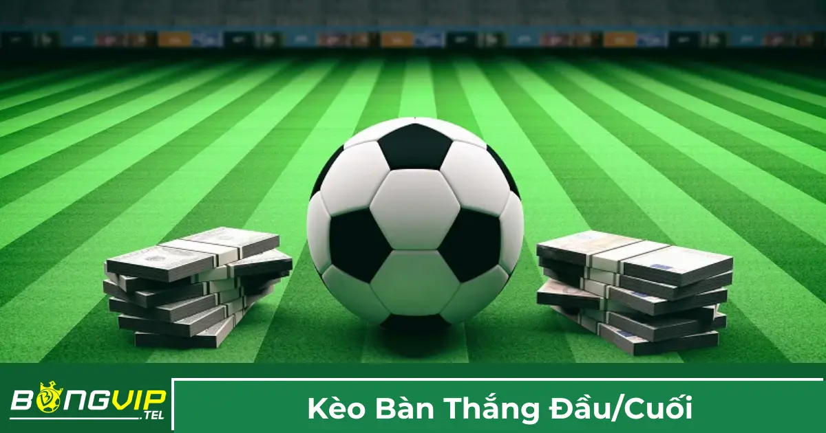 Giải thích về kèo bàn thắng đầu / cuối